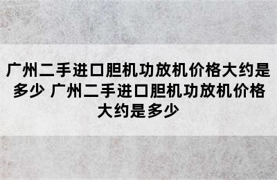 广州二手进口胆机功放机价格大约是多少 广州二手进口胆机功放机价格大约是多少